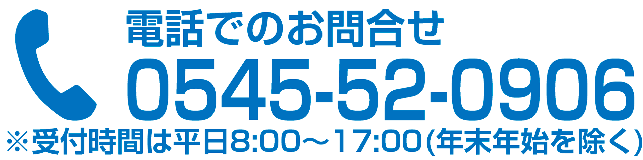 電話でのお問合せ TEL 0545-52-0906※受付時間は平日8:00～17:00(年末年始を除く)